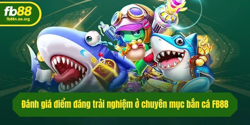 Đánh giá điểm đáng trải nghiệm ở chuyên mục bắn cá Fb88
