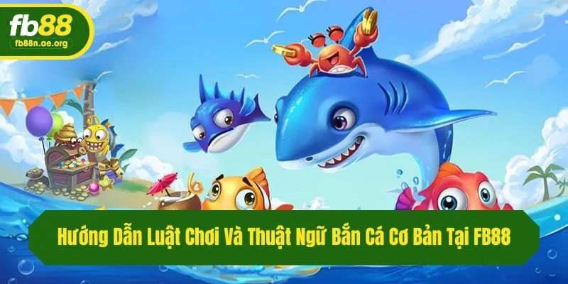 Hướng Dẫn Luật Chơi Và Thuật Ngữ Bắn Cá Cơ Bản Tại Fb88