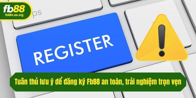 Tuân thủ lưu ý để đăng ký Fb88 an toàn, trải nghiệm trọn vẹn